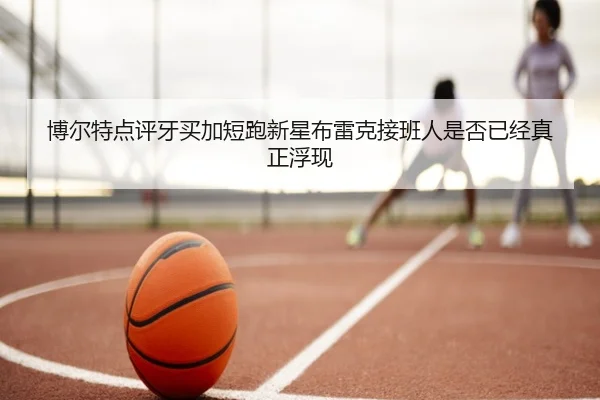 博尔特点评牙买加短跑新星布雷克接班人是否已经真正浮现